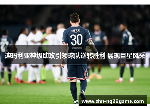 迪玛利亚神级助攻引领球队逆转胜利 展现巨星风采