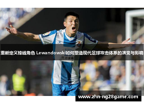重新定义锋线角色 Lewandowski如何塑造现代足球攻击体系的演变与影响 重新定义锋线角色 Lewandowski如何塑造现代足球攻击体系的演变与影响