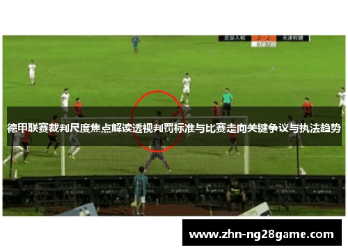 德甲联赛裁判尺度焦点解读透视判罚标准与比赛走向关键争议与执法趋势 德甲联赛裁判尺度焦点解读透视判罚标准与比赛走向关键争议与执法趋势
