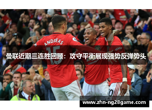 曼联近期三连胜回顾：攻守平衡展现强势反弹势头