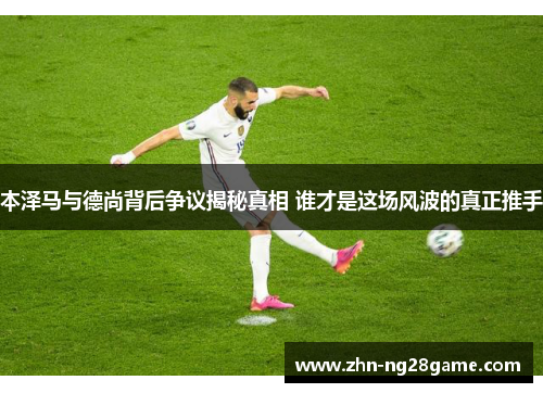本泽马与德尚背后争议揭秘真相 谁才是这场风波的真正推手 本泽马与德尚背后争议揭秘真相 谁才是这场风波的真正推手