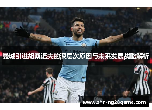 曼城引进胡桑诺夫的深层次原因与未来发展战略解析 曼城引进胡桑诺夫的深层次原因与未来发展战略解析