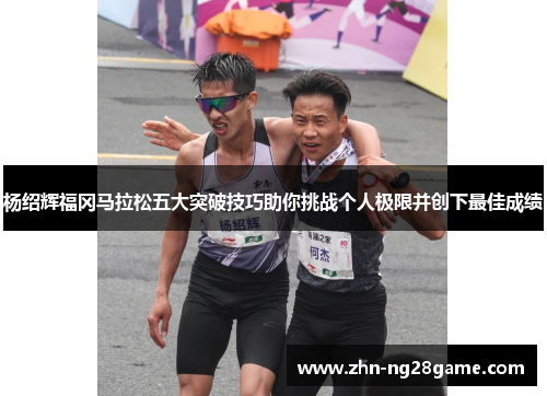 杨绍辉福冈马拉松五大突破技巧助你挑战个人极限并创下最佳成绩
