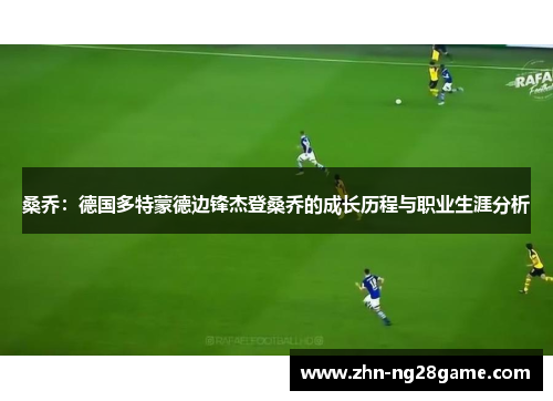 桑乔：德国多特蒙德边锋杰登桑乔的成长历程与职业生涯分析